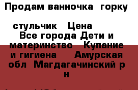 Продам ванночка, горку, стульчик › Цена ­ 300 - Все города Дети и материнство » Купание и гигиена   . Амурская обл.,Магдагачинский р-н